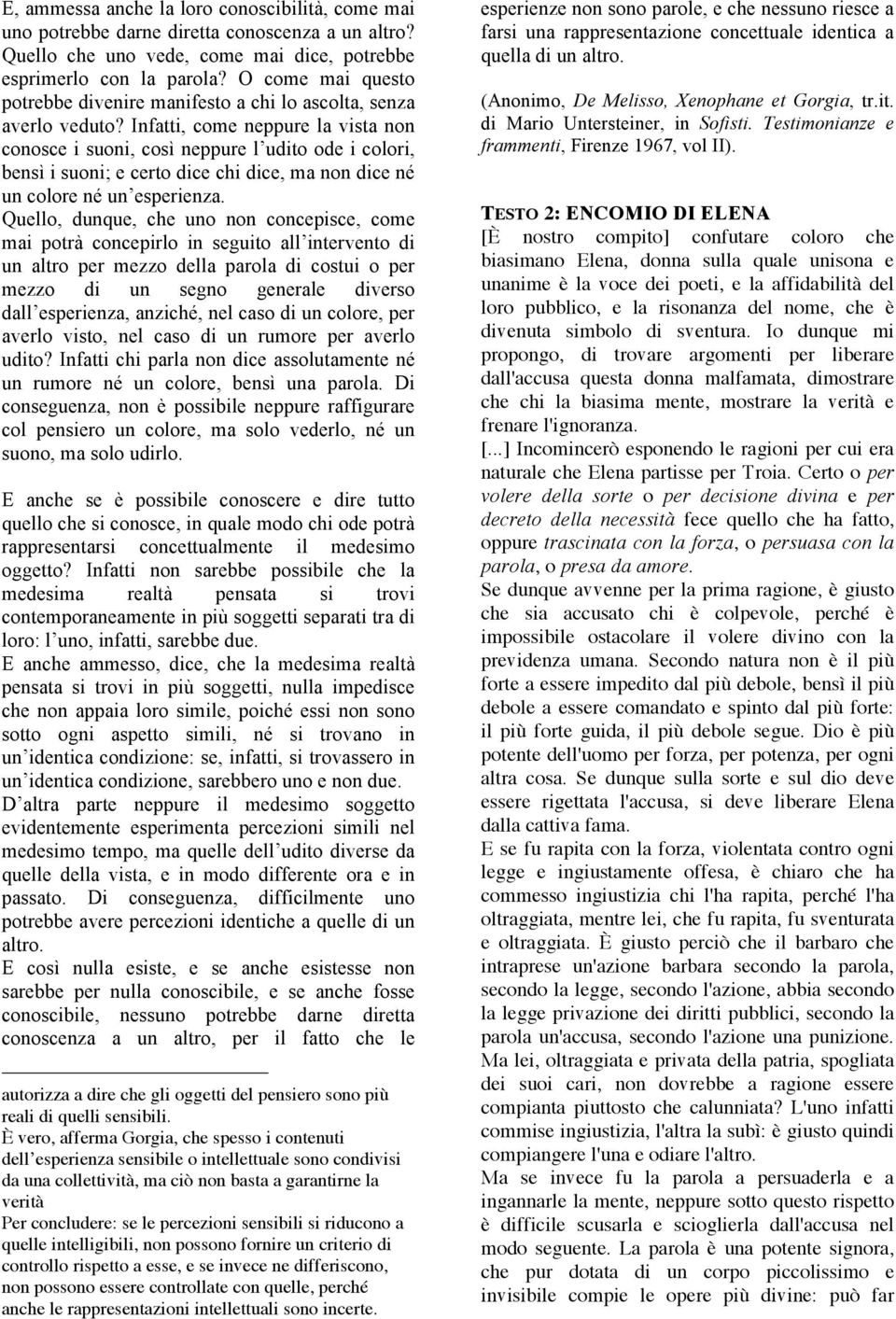 Infatti, come neppure la vista non conosce i suoni, così neppure l udito ode i colori, bensì i suoni; e certo dice chi dice, ma non dice né un colore né un esperienza.