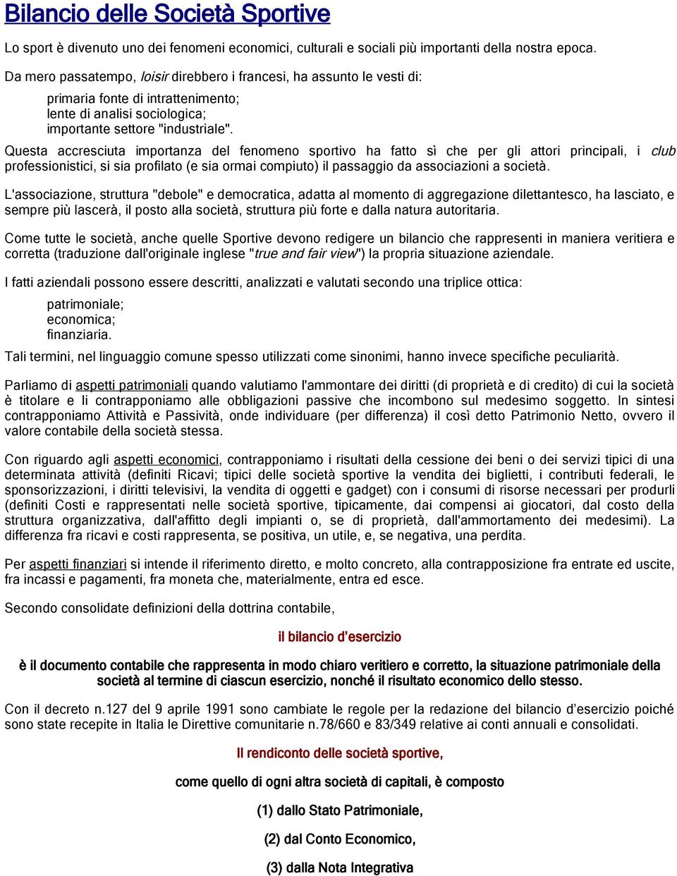 Questa accresciuta importanza del fenomeno sportivo ha fatto sì che per gli attori principali, i club professionistici, si sia profilato (e sia ormai compiuto) il passaggio da associazioni a società.