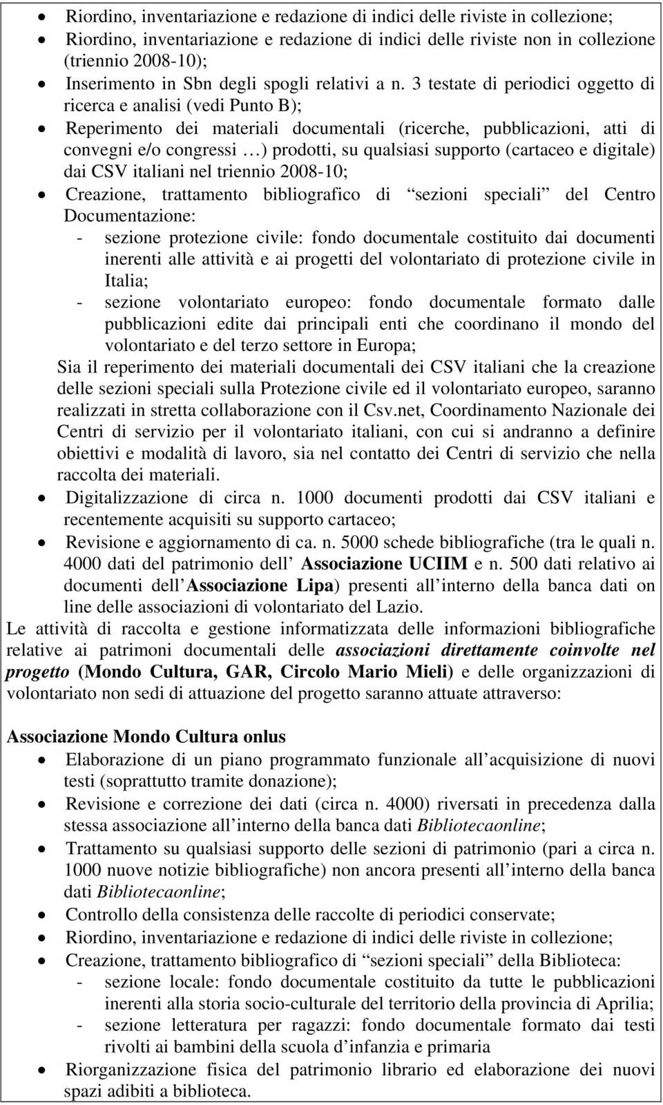 3 testate di periodici oggetto di ricerca e analisi (vedi Punto B); Reperimento dei materiali documentali (ricerche, pubblicazioni, atti di convegni e/o congressi ) prodotti, su qualsiasi supporto