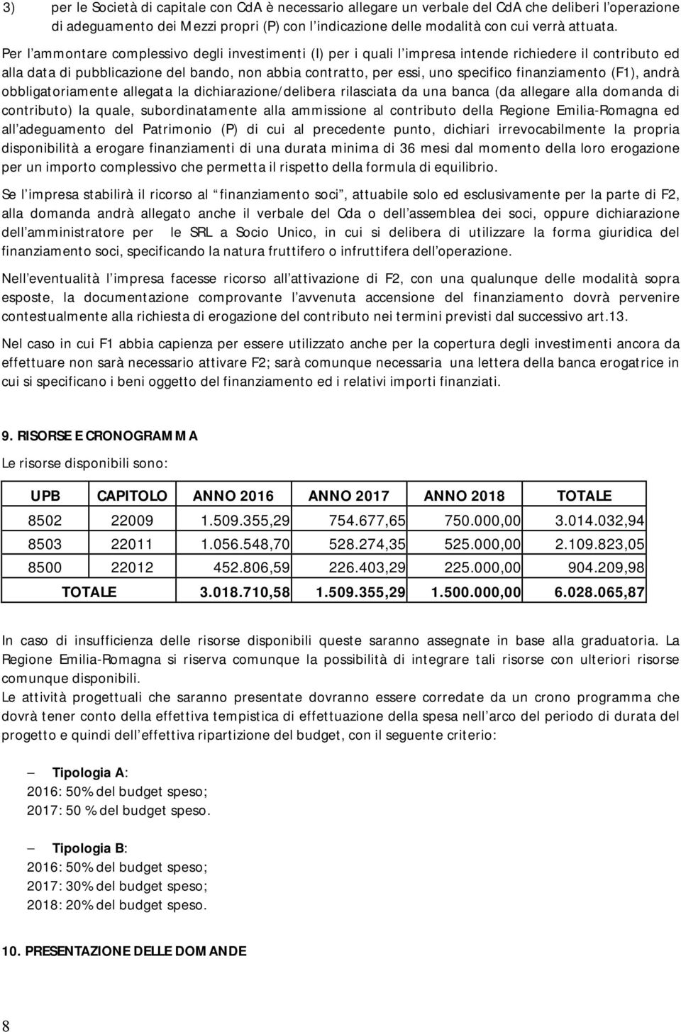 finanziamento (F1), andrà obbligatoriamente allegata la dichiarazione/delibera rilasciata da una banca (da allegare alla domanda di contributo) la quale, subordinatamente alla ammissione al