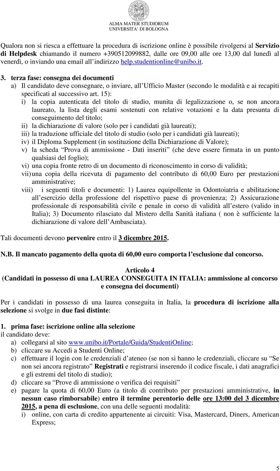 terza fase: consegna dei documenti a) Il candidato deve consegnare, o inviare, all Ufficio Master (secondo le modalità e ai recapiti specificati al successivo art.