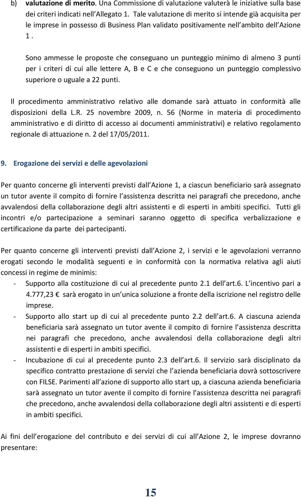 Sono ammesse le proposte che conseguano un punteggio minimo di almeno 3 punti per i criteri di cui alle lettere A, B e C e che conseguono un punteggio complessivo superiore o uguale a 22 punti.