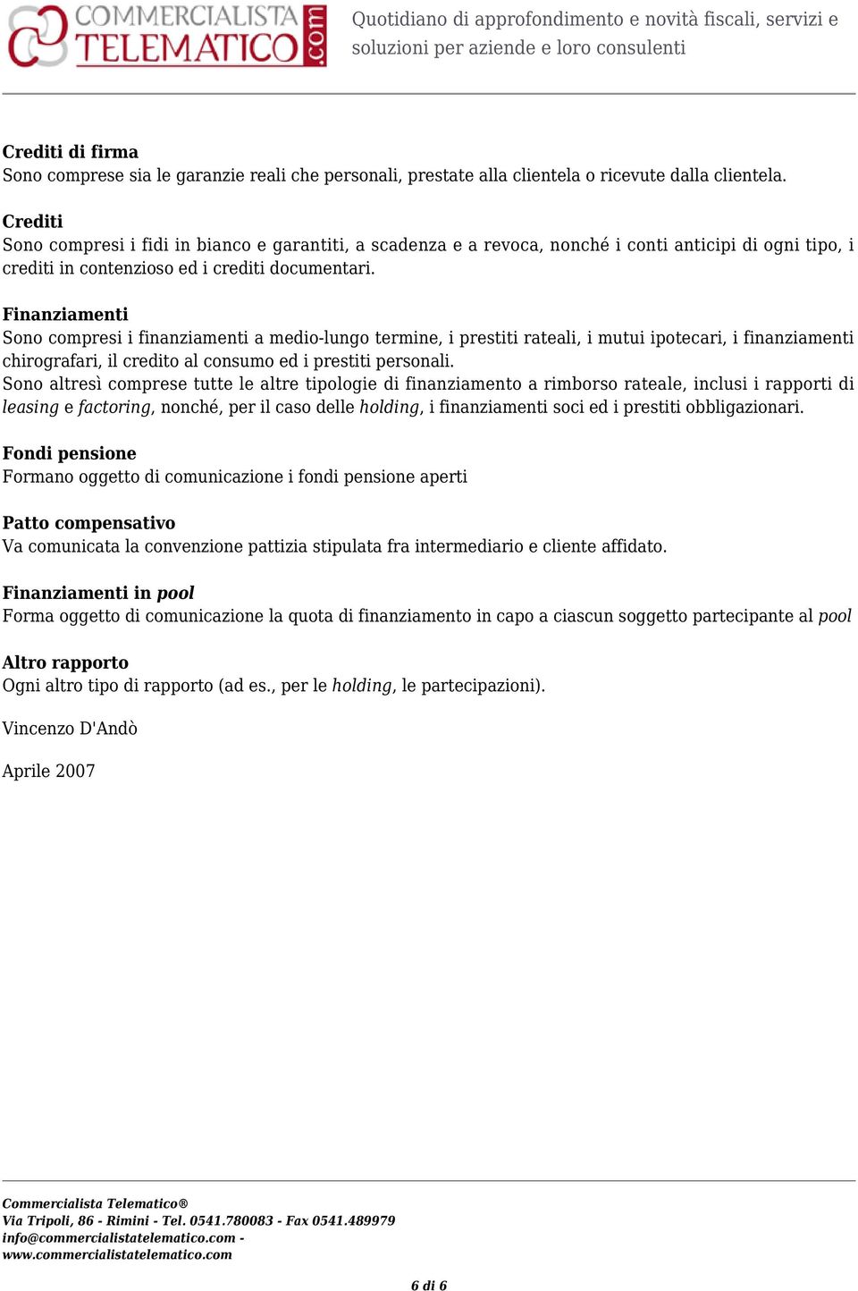 Finanziamenti Sono compresi i finanziamenti a medio-lungo termine, i prestiti rateali, i mutui ipotecari, i finanziamenti chirografari, il credito al consumo ed i prestiti personali.