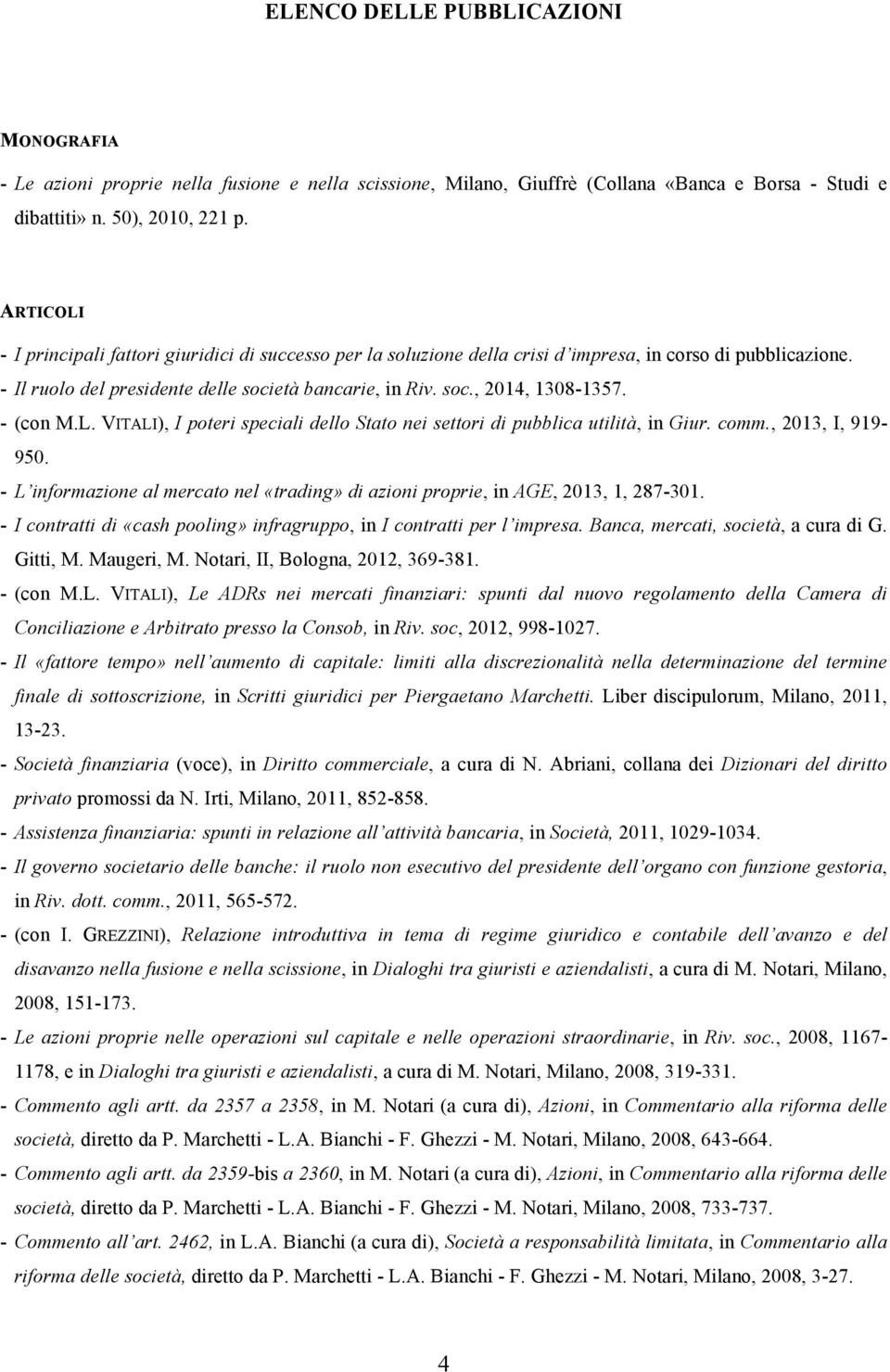 - (con M.L. VITALI), I poteri speciali dello Stato nei settori di pubblica utilità, in Giur. comm., 2013, I, 919-950.