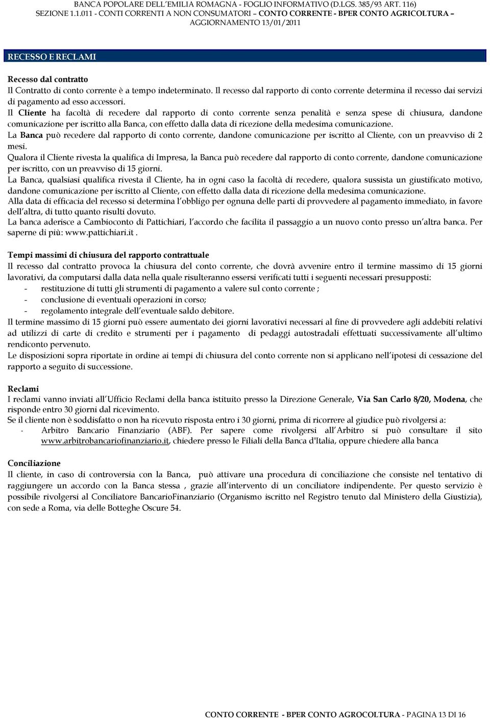 Il Cliente ha facoltà di recedere dal rapporto di conto corrente senza penalità e senza spese di chiusura, dandone comunicazione per iscritto alla Banca, con effetto dalla data di ricezione della