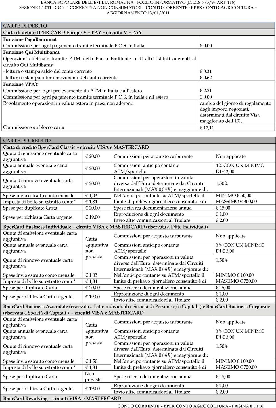 0,31 - lettura o stampa ultimi movimenti del conto corrente 0,62 Funzione VPAY Commissione per ogni prelevamento da ATM in Italia e all estero 2,21 Commissione per ogni pagamento tramite terminale P.