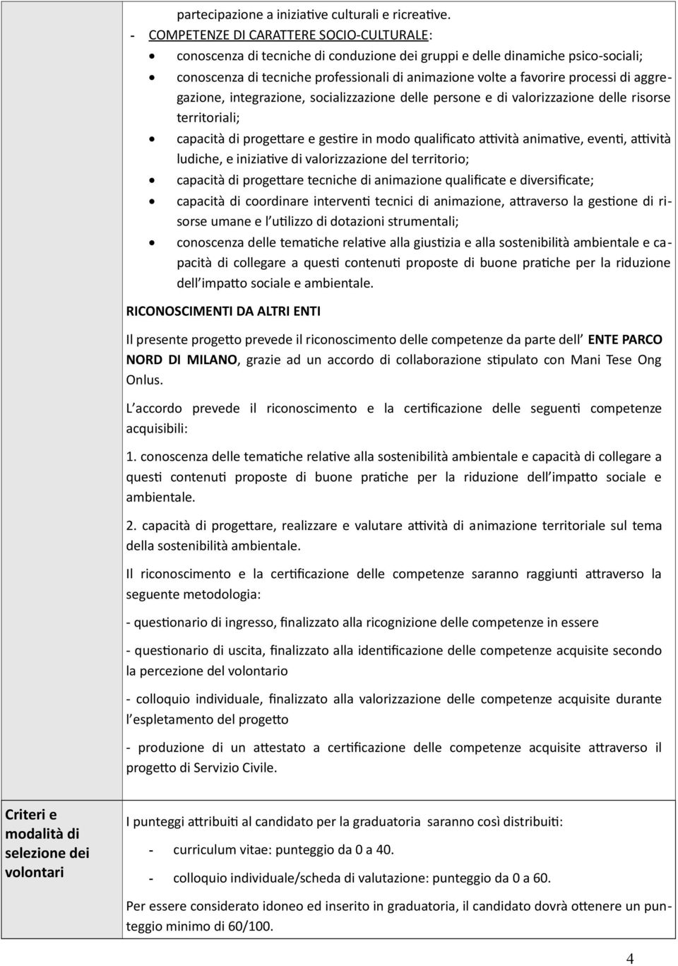 processi di aggregazione, integrazione, socializzazione delle persone e di valorizzazione delle risorse territoriali; capacità di progettare e gestire in modo qualificato attività animative, eventi,