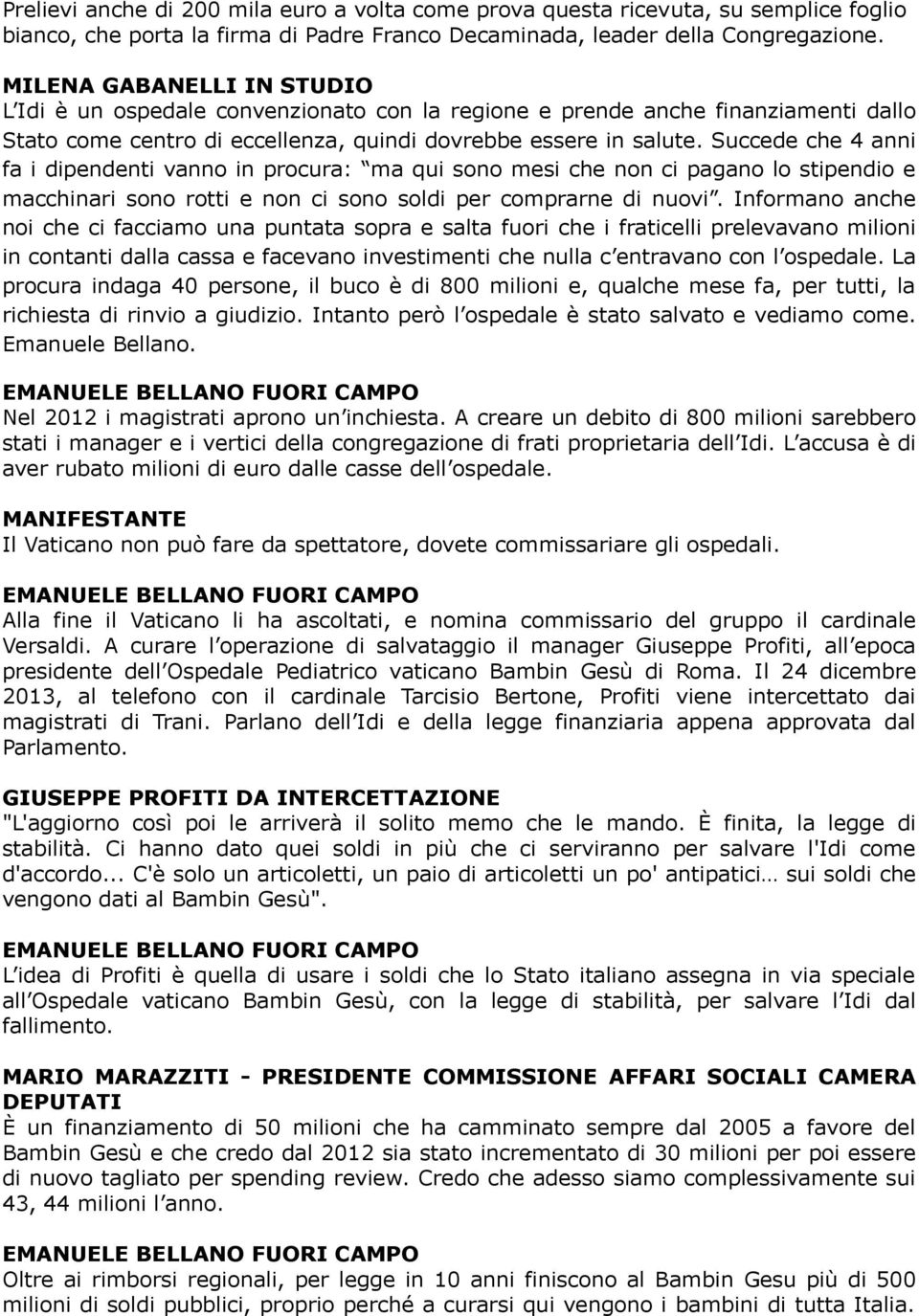 Succede che 4 anni fa i dipendenti vanno in procura: ma qui sono mesi che non ci pagano lo stipendio e macchinari sono rotti e non ci sono soldi per comprarne di nuovi.