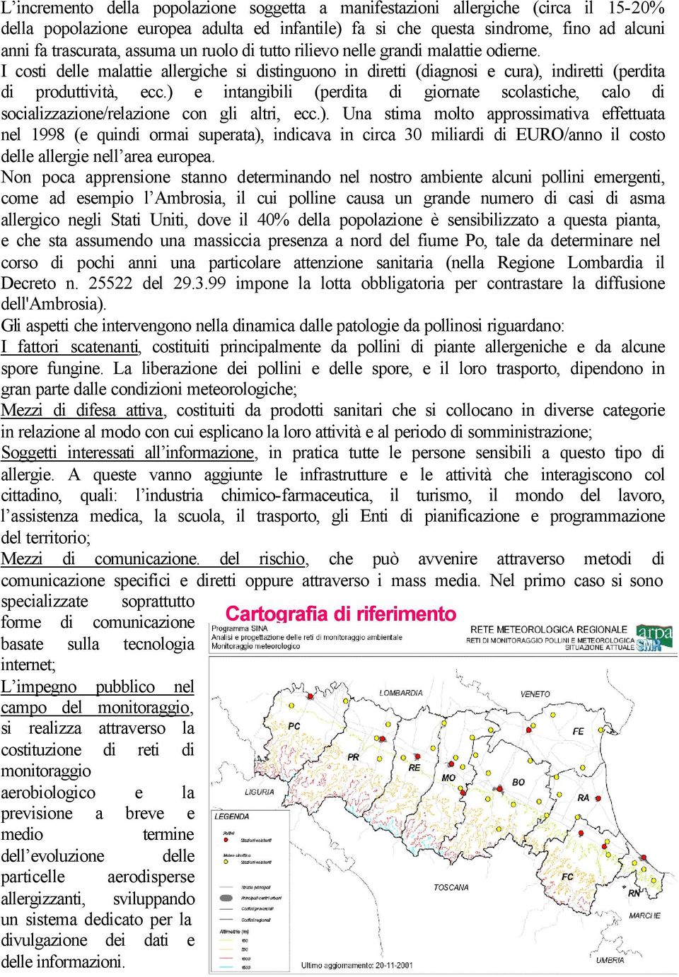 ) e intangibili (perdita di giornate scolastiche, calo di socializzazione/relazione con gli altri, ecc.). Una stima molto approssimativa effettuata nel 1998 (e quindi ormai superata), indicava in circa 30 miliardi di EURO/anno il costo delle allergie nell area europea.