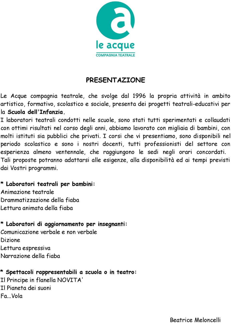 I laboratori teatrali condotti nelle scuole, sono stati tutti sperimentati e collaudati con ottimi risultati nel corso degli anni, abbiamo lavorato con migliaia di bambini, con molti istituti sia