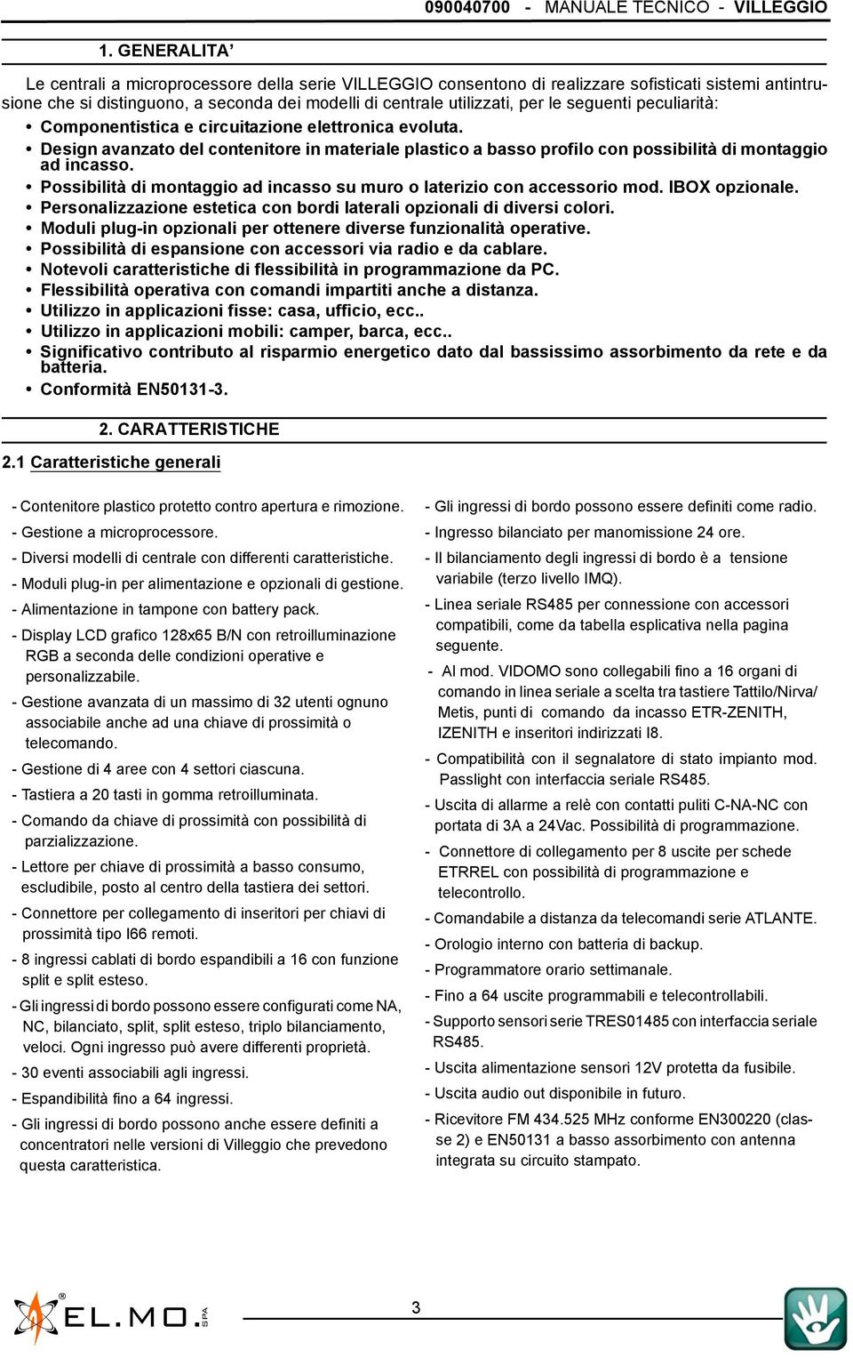 seguenti peculiarità: Componentistica e circuitazione elettronica evoluta. Design avanzato del contenitore in materiale plastico a basso profilo con possibilità di montaggio ad incasso.