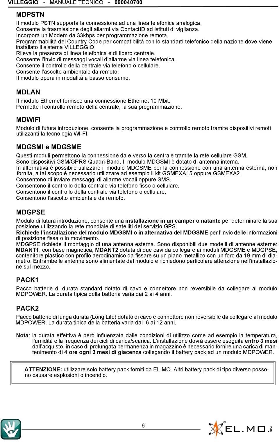 Rileva la presenza di linea telefonica e di libero centrale. Consente l invio di messaggi vocali d allarme via linea telefonica. Consente il controllo della centrale via telefono o cellulare.