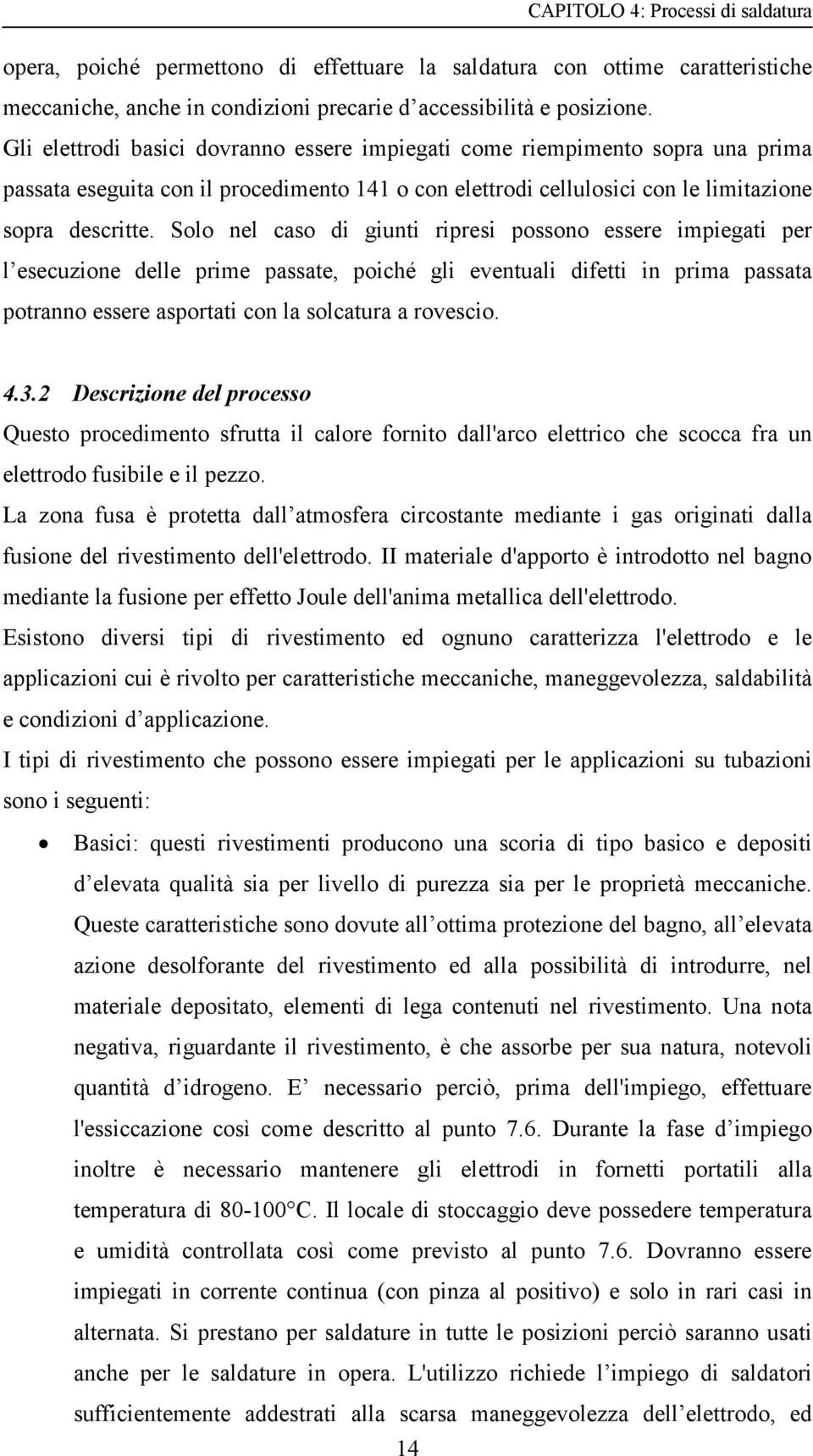 Solo nel caso di giunti ripresi possono essere impiegati per l esecuzione delle prime passate, poiché gli eventuali difetti in prima passata potranno essere asportati con la solcatura a rovescio. 4.3.