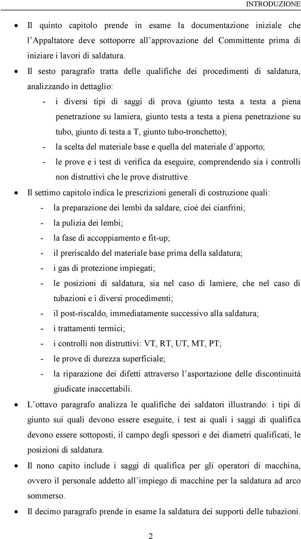 testa a testa a piena penetrazione su tubo, giunto di testa a T, giunto tubo-tronchetto); - la scelta del materiale base e quella del materiale d apporto; - le prove e i test di verifica da eseguire,