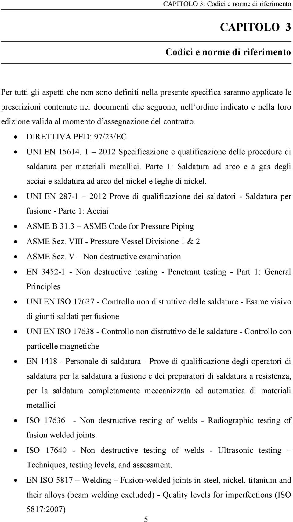 1 2012 Specificazione e qualificazione delle procedure di saldatura per materiali metallici. Parte 1: Saldatura ad arco e a gas degli acciai e saldatura ad arco del nickel e leghe di nickel.