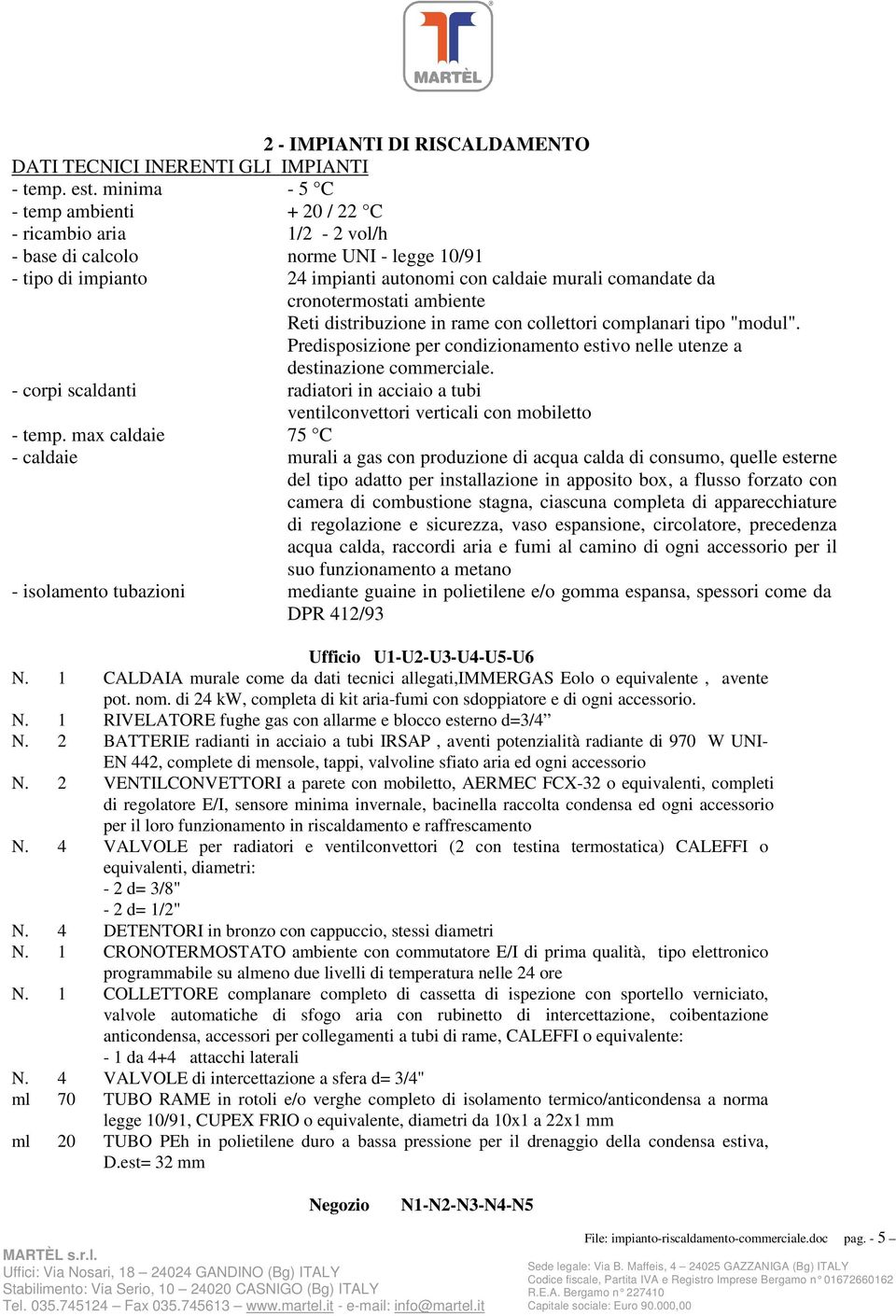 ambiente Reti distribuzione in rame con collettori complanari tipo "modul". Predisposizione per condizionamento estivo nelle utenze a destinazione commerciale.