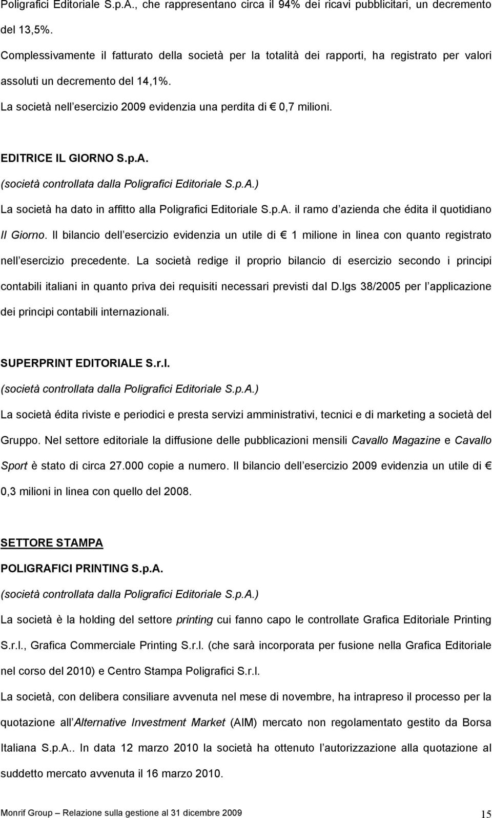 La società nell esercizio 2009 evidenzia una perdita di 0,7 milioni. EDITRICE IL GIORNO S.p.A. (società controllata dalla Poligrafici Editoriale S.p.A.) La società ha dato in affitto alla Poligrafici Editoriale S.