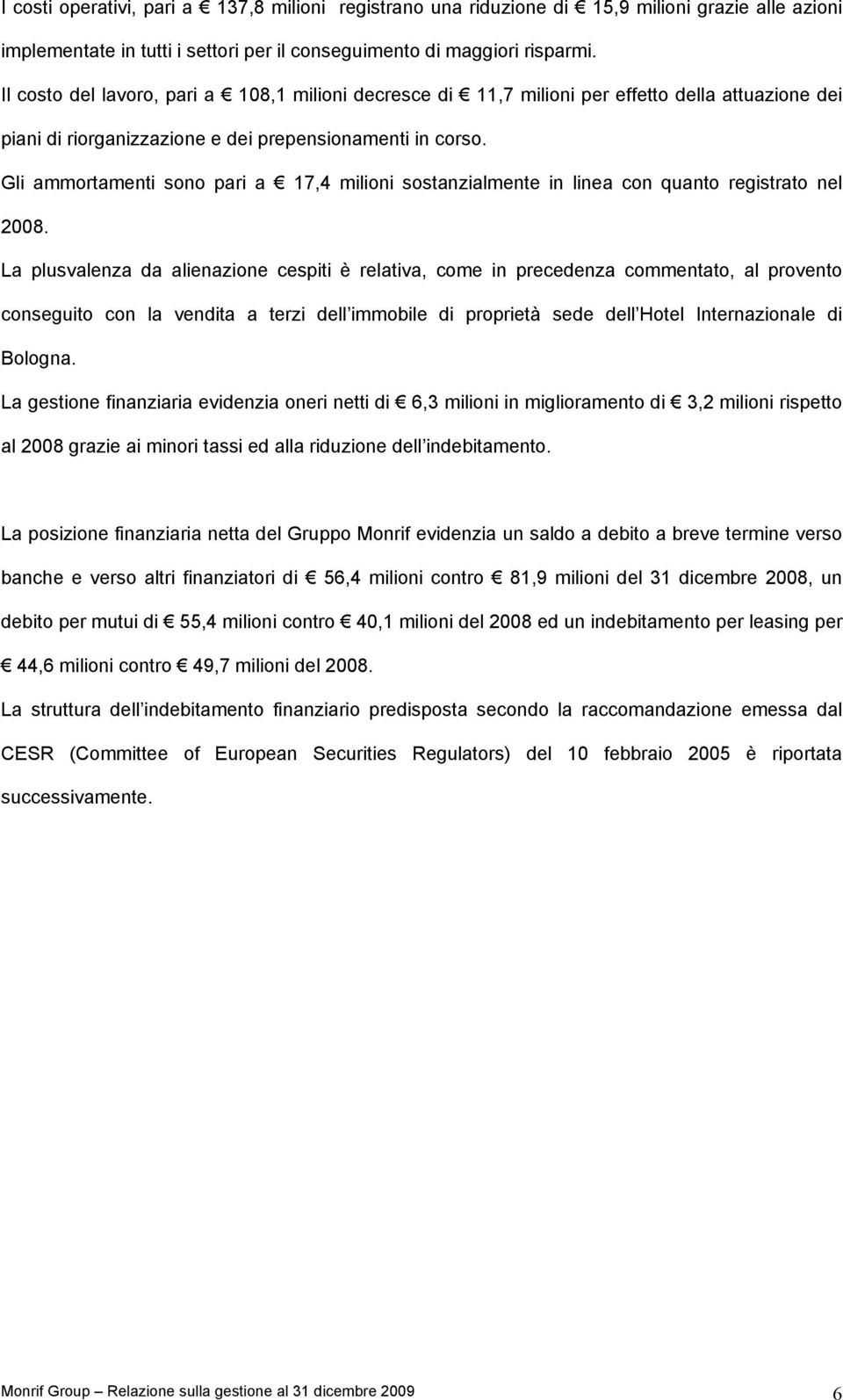 Gli ammortamenti sono pari a 17,4 milioni sostanzialmente in linea con quanto registrato nel 2008.