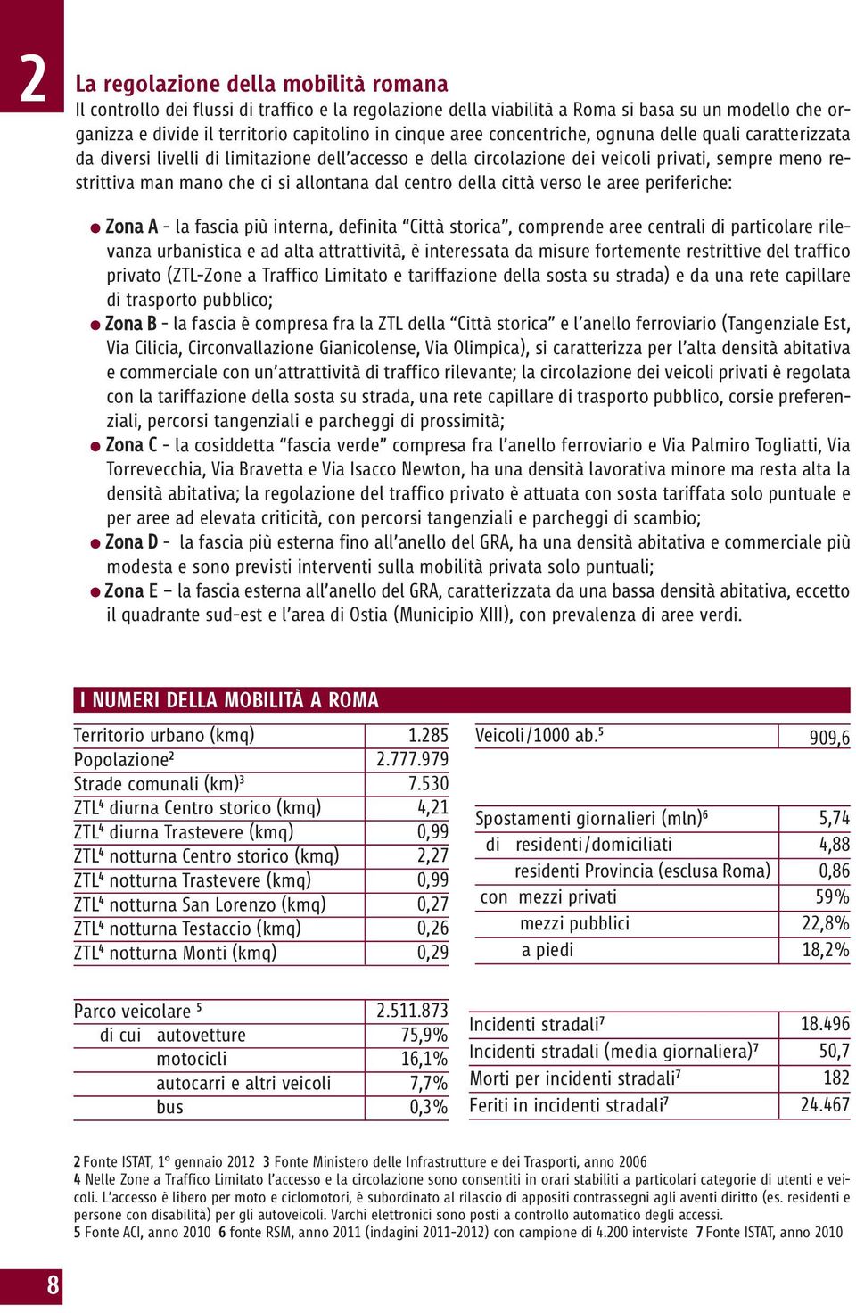 centro della città verso le aree periferiche: Zona A la fascia più interna, definita Città storica, comprende aree centrali di particolare rilevanza urbanistica e ad alta attrattività, è interessata