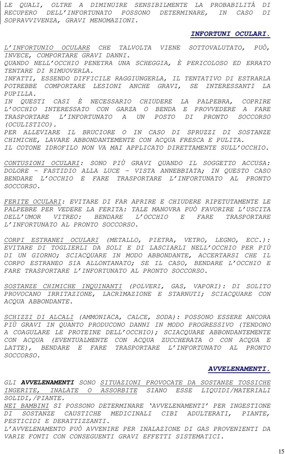 INFATTI, ESSENDO DIFFICILE RAGGIUNGERLA, IL TENTATIVO DI ESTRARLA POTREBBE COMPORTARE LESIONI ANCHE GRAVI, SE INTERESSANTI LA PUPILLA.