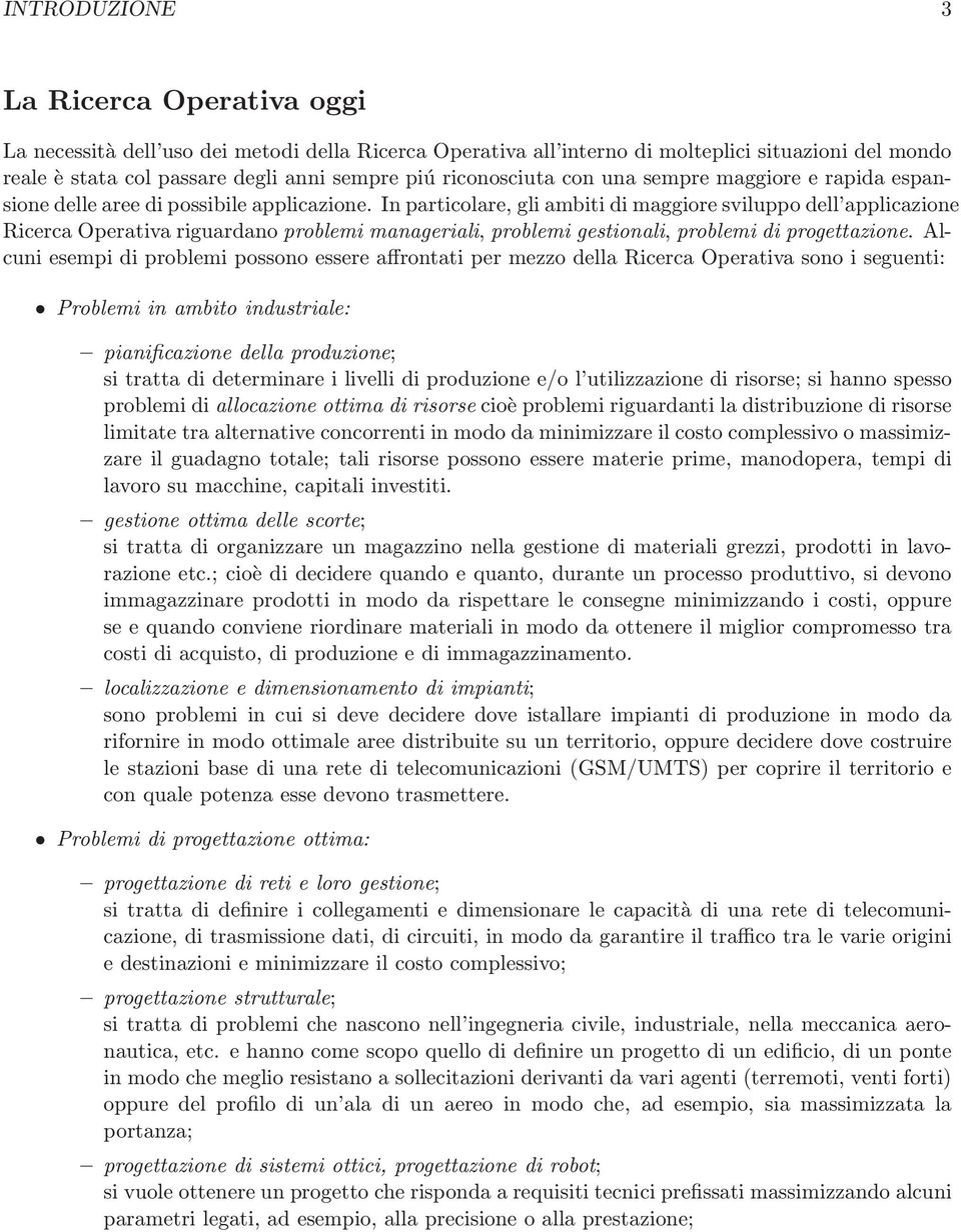 In particolare, gli ambiti di maggiore sviluppo dell applicazione Ricerca Operativa riguardano problemi manageriali, problemi gestionali, problemi di progettazione.