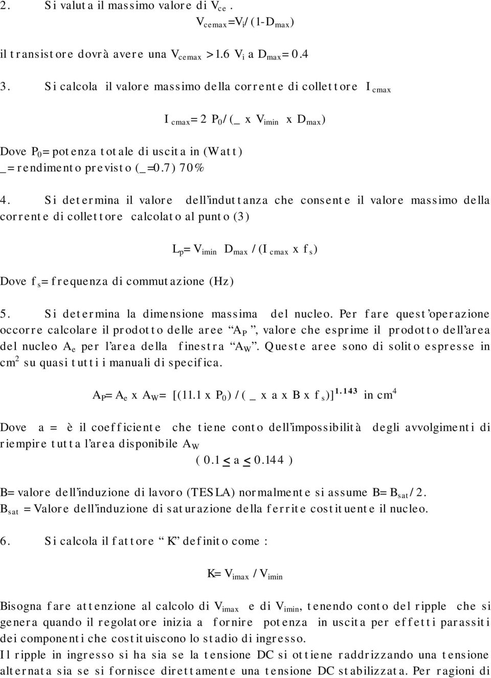 Si determina il valore dell induttanza che consente il valore massimo della corrente di collettore calcolato al punto (3) Dove f s = frequenza di commutazione (Hz) L p = V imin D max /(I cmax x f s )