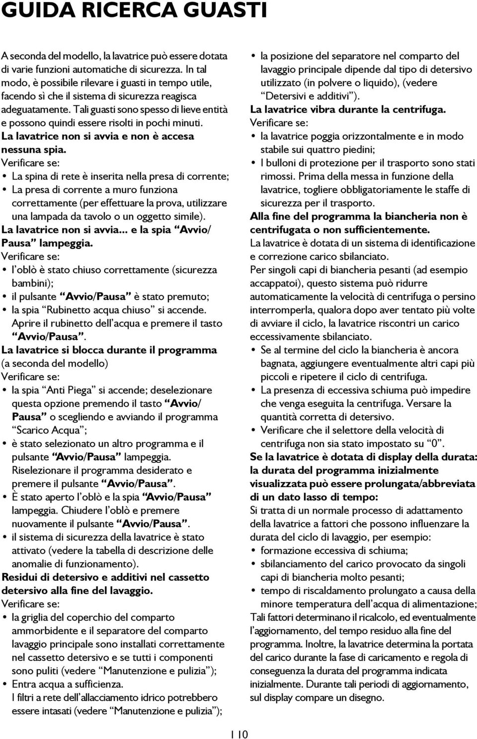 Tali guasti sono spesso di lieve entità e possono quindi essere risolti in pochi minuti. La lavatrice non si avvia e non è accesa nessuna spia.