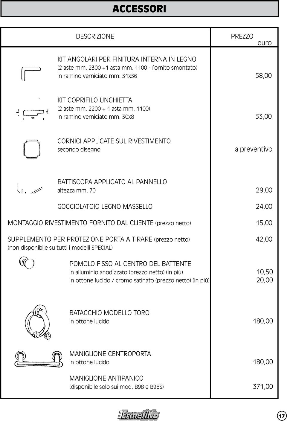 70 29,00 gocciolatoio legno massello 24,00 MONTAGGIO RIVESTIMENTO FORNITO DAL CLIENTE (prezzo netto) 15,00 SUPPLEMENTO PER PROTEZIONE PORTA A TIRARE (prezzo netto) 42,00 (non disponibile su tutti i
