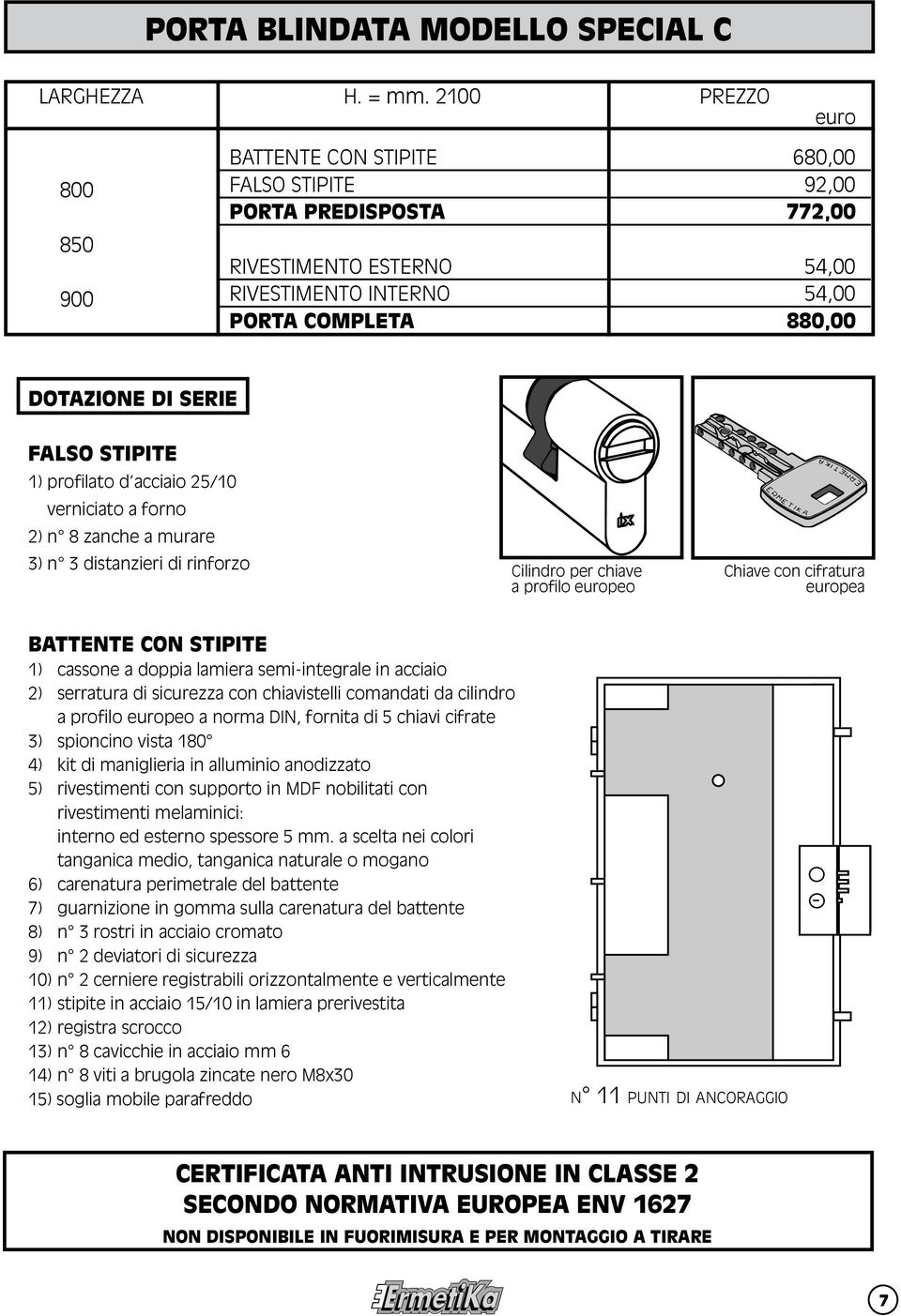 STIPITE 1) profilato d acciaio 25/10 verniciato a forno 2) n 8 zanche a murare 3) n 3 distanzieri di rinforzo Cilindro per chiave a profilo peo Chiave con cifratura pea BATTENTE CON STIPITE 1)