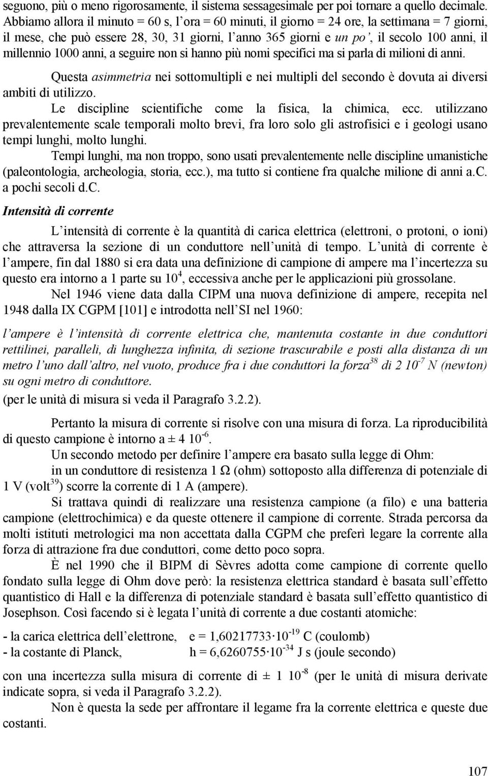 1000 anni, a seguire non si hanno più nomi specifici ma si parla di milioni di anni. Questa asimmetria nei sottomultipli e nei multipli del secondo è dovuta ai diversi ambiti di utilizzo.