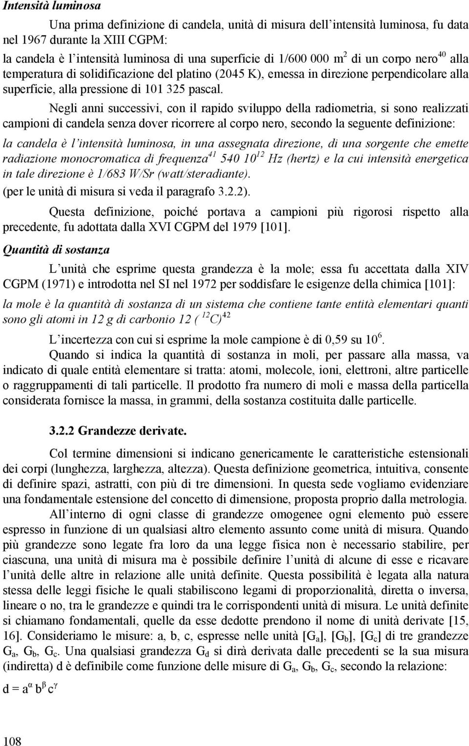 Negli anni successivi, con il rapido sviluppo della radiometria, si sono realizzati campioni di candela senza dover ricorrere al corpo nero, secondo la seguente definizione: la candela è l intensità