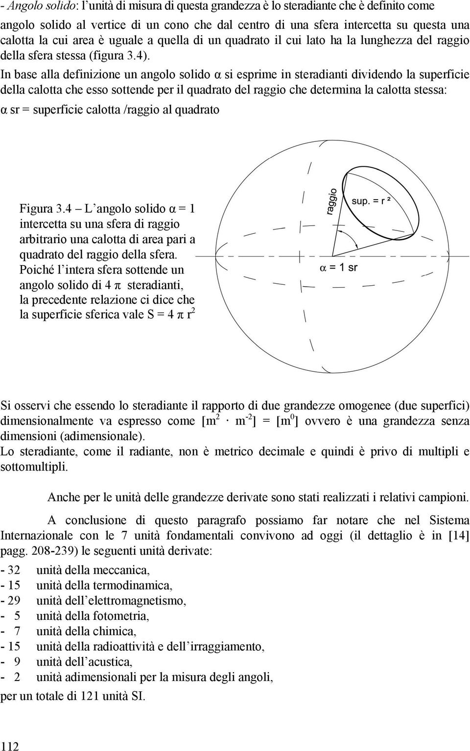 In base alla definizione un angolo solido α si esprime in steradianti dividendo la superficie della calotta che esso sottende per il quadrato del raggio che determina la calotta stessa: α sr =