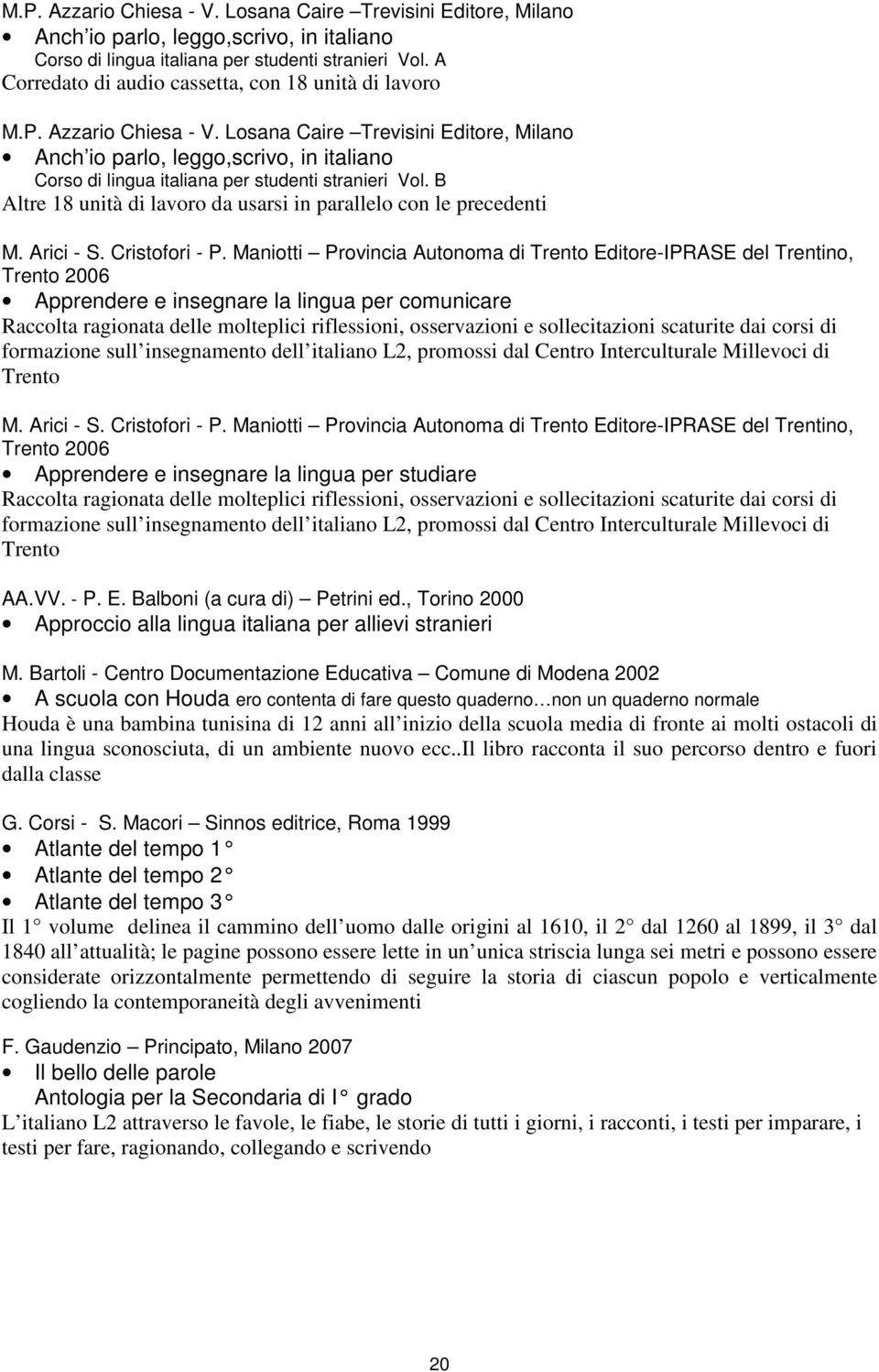 Maniotti Provincia Autonoma di Trento Editore-IPRASE del Trentino, Trento 2006 Apprendere e insegnare la lingua per comunicare Raccolta ragionata delle molteplici riflessioni, osservazioni e
