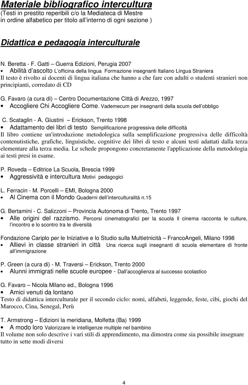 Gatti Guerra Edizioni, Perugia 2007 Abilità d ascolto L officina della lingua Formazione insegnanti Italiano Lingua Straniera Il testo è rivolto ai docenti di lingua italiana che hanno a che fare con