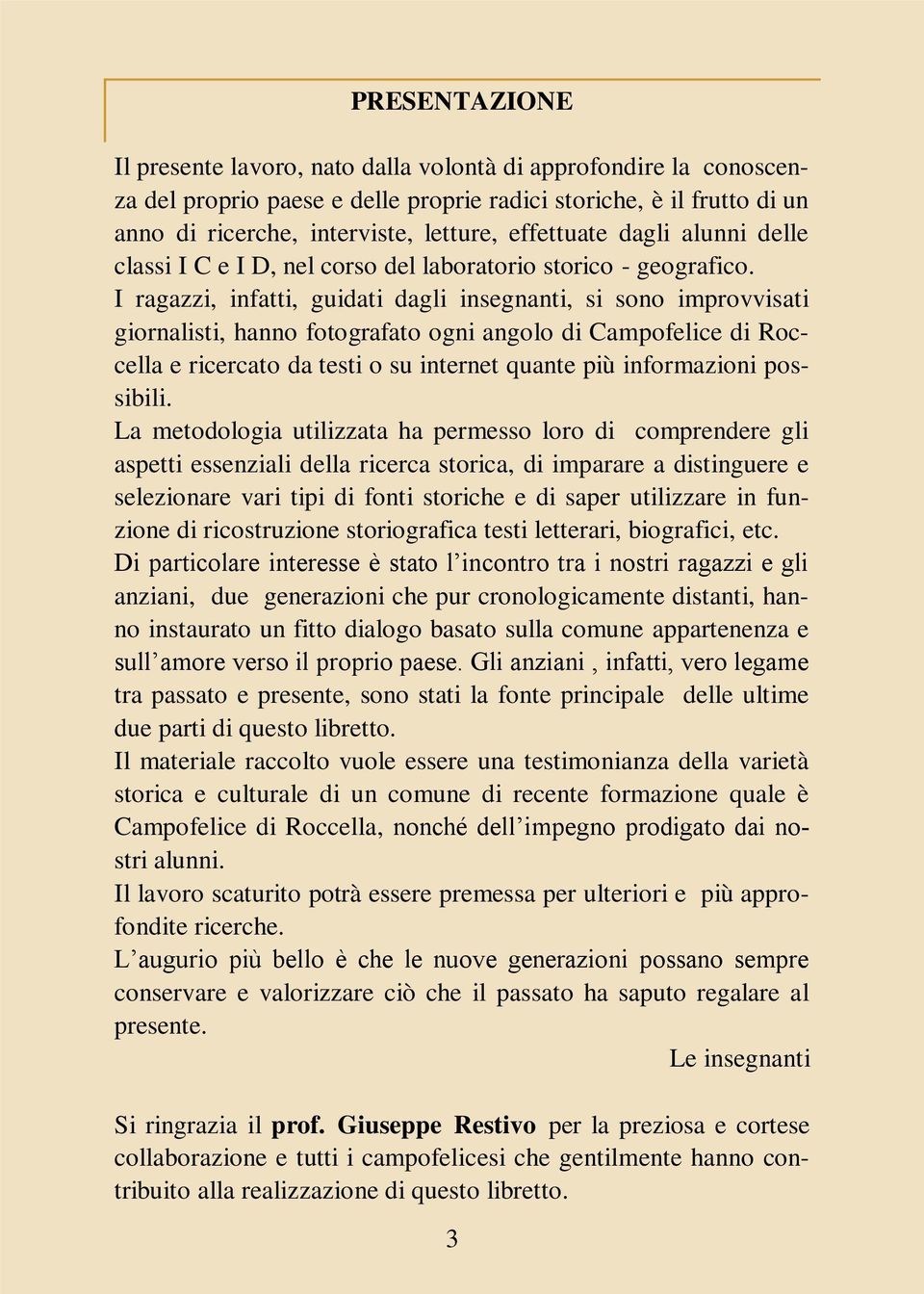 I ragazzi, infatti, guidati dagli insegnanti, si sono improvvisati giornalisti, hanno fotografato ogni angolo di Campofelice di Roccella e ricercato da testi o su internet quante più informazioni