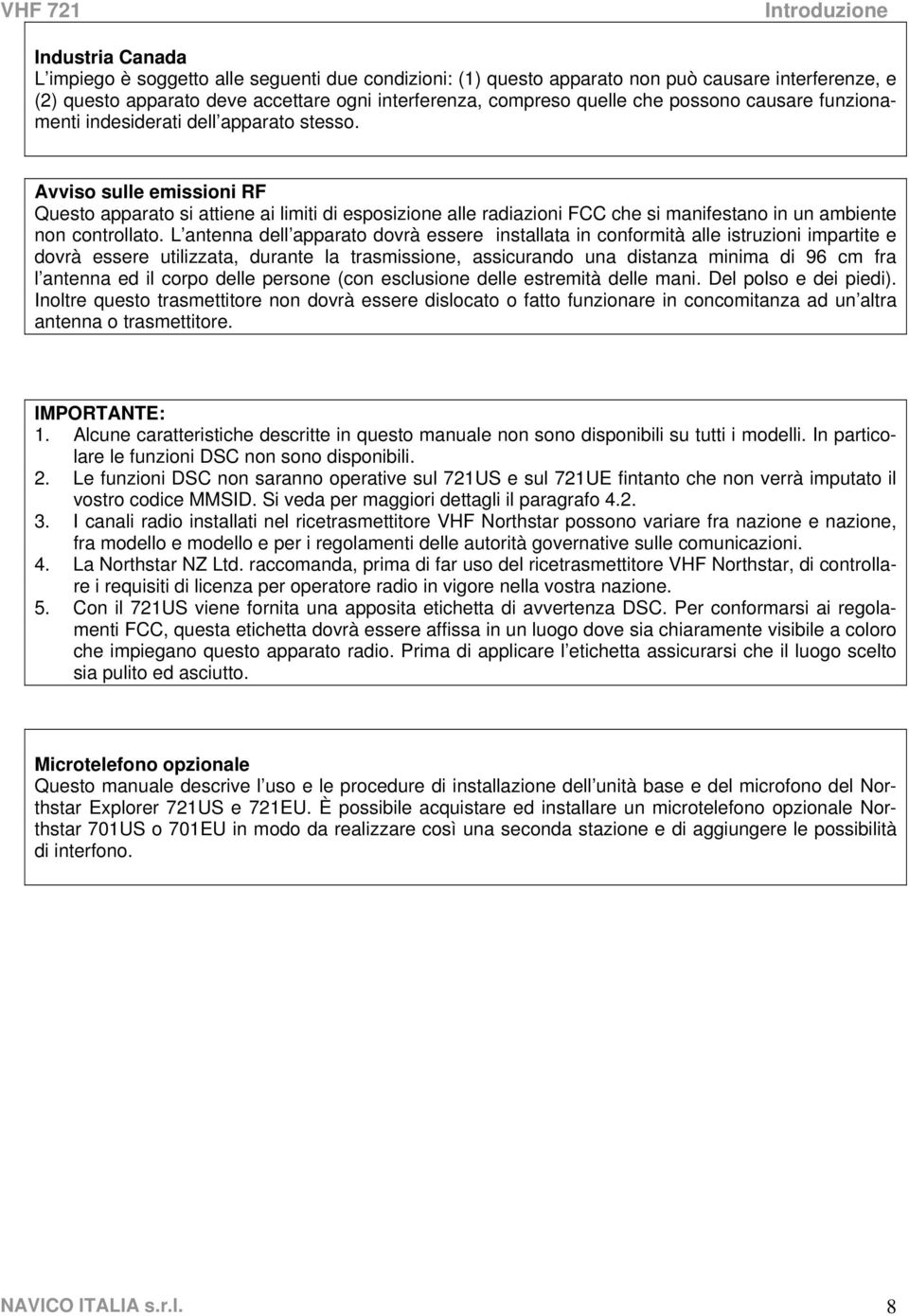 Avviso sulle emissioni RF Questo apparato si attiene ai limiti di esposizione alle radiazioni FCC che si manifestano in un ambiente non controllato.