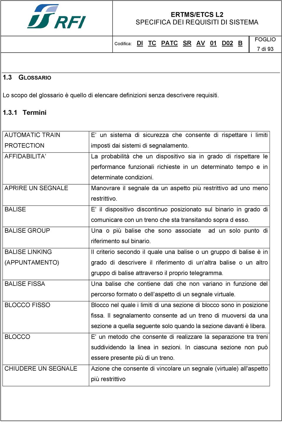 LINKING (APPUNTAMENTO) BALISE FISSA BLOCCO FISSO BLOCCO CHIUDERE UN SEGNALE E un sistema di sicurezza che consente di rispettare i limiti imposti dai sistemi di segnalamento.