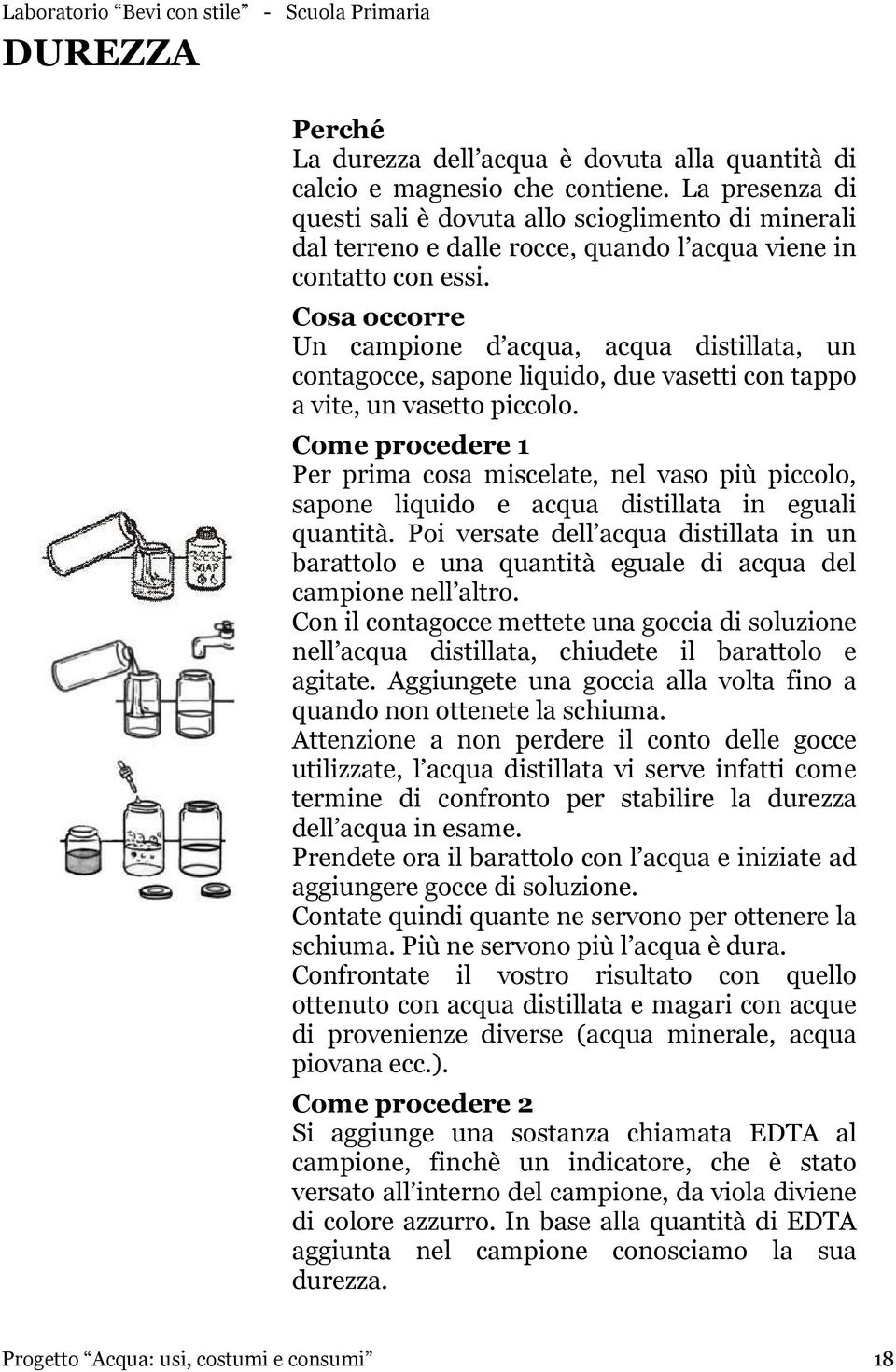 Cosa occorre Un campione d acqua, acqua distillata, un contagocce, sapone liquido, due vasetti con tappo a vite, un vasetto piccolo.