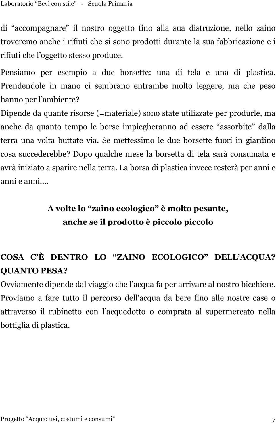 Dipende da quante risorse (=materiale) sono state utilizzate per produrle, ma anche da quanto tempo le borse impiegheranno ad essere assorbite dalla terra una volta buttate via.