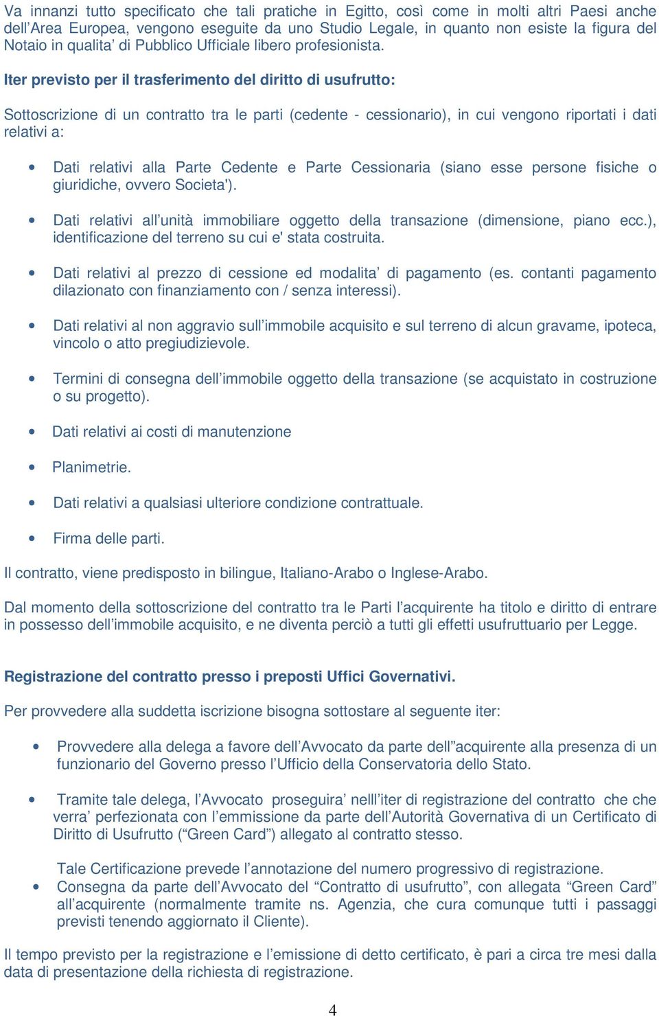 Iter previsto per il trasferimento del diritto di usufrutto: Sottoscrizione di un contratto tra le parti (cedente - cessionario), in cui vengono riportati i dati relativi a: Dati relativi alla Parte