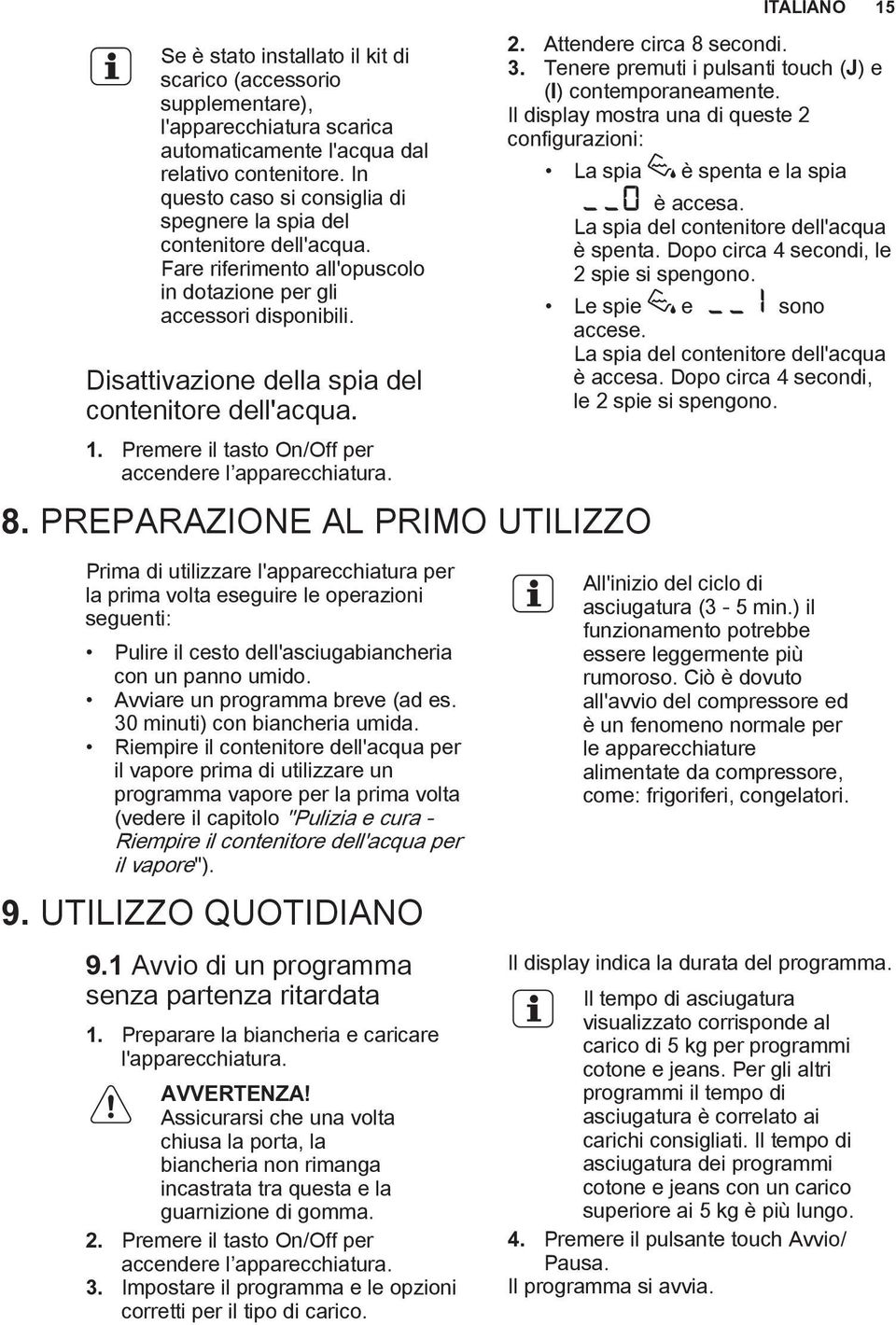 Disattivazione della spia del contenitore dell'acqua. 1. Premere il tasto On/Off per accendere l apparecchiatura. 8. PREPARAZIONE AL PRIMO UTILIZZO ITALIANO 15 2. Attendere circa 8 secondi. 3.