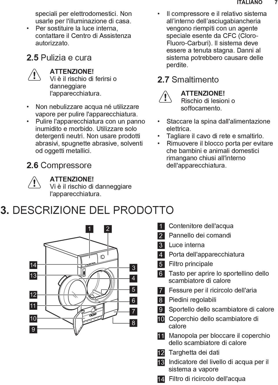 Utilizzare solo detergenti neutri. Non usare prodotti abrasivi, spugnette abrasive, solventi od oggetti metallici. 2.6 Compressore ATTENZIONE! Vi è il rischio di danneggiare l'apparecchiatura. 3.