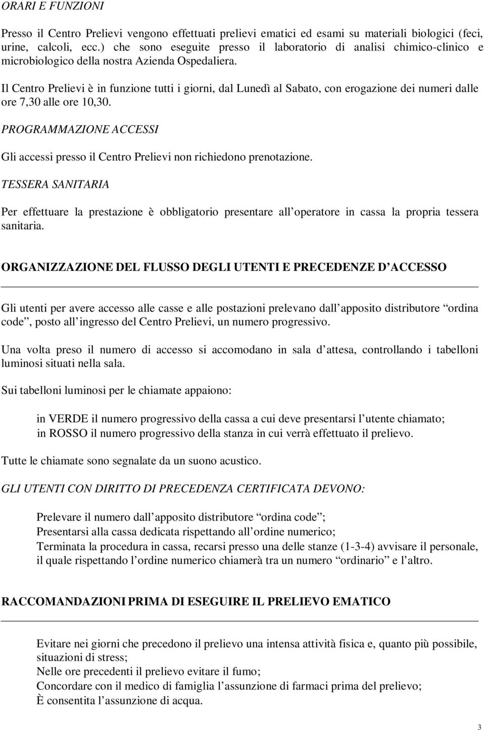 Il Centro Prelievi è in funzione tutti i giorni, dal Lunedì al Sabato, con erogazione dei numeri dalle ore 7,30 alle ore 10,30.