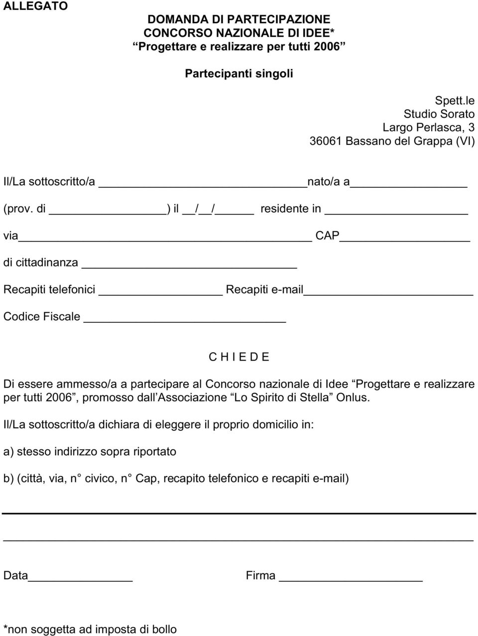 di ) il / / residente in via CAP di cittadinanza Recapiti telefonici Recapiti e-mail Codice Fiscale C H I E D E Di essere ammesso/a a partecipare al Concorso nazionale di Idee