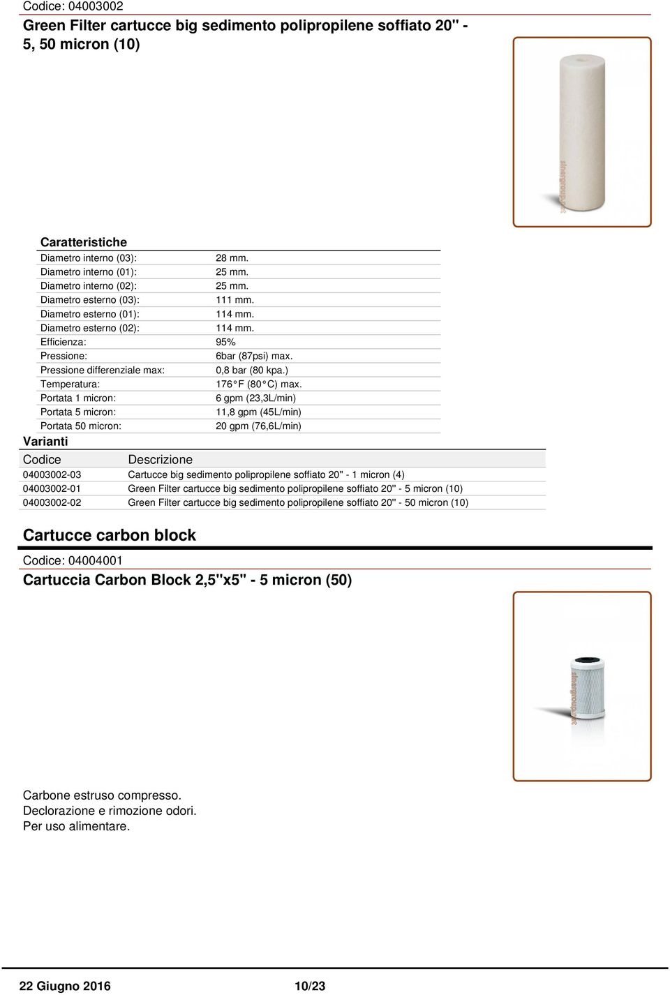 6 gpm (23,3L/min) 11,8 gpm (45L/min) 20 gpm (76,6L/min) 04003002-03 04003002-01 04003002-02 Cartucce big sedimento polipropilene soffiato 20'' - 1 micron (4) Green Filter cartucce big sedimento