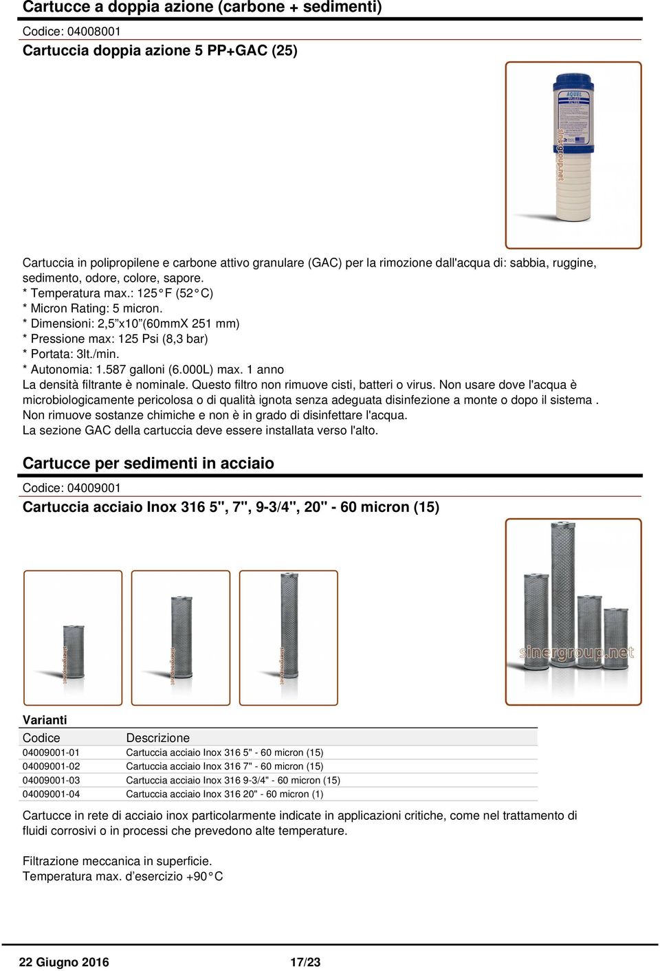 * Autonomia: 1.587 galloni (6.000L) max. 1 anno La densità filtrante è nominale. Questo filtro non rimuove cisti, batteri o virus.