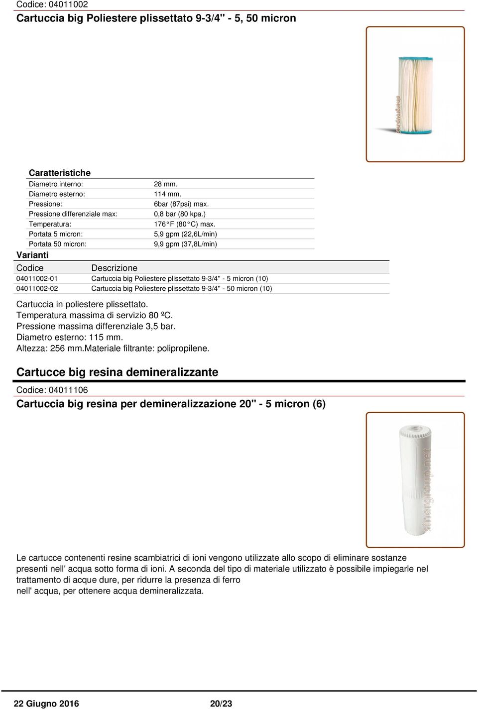 poliestere plissettato. Temperatura massima di servizio 80 ºC. Pressione massima differenziale 3,5 bar. 115 mm. Altezza: 256 mm.materiale filtrante: polipropilene.