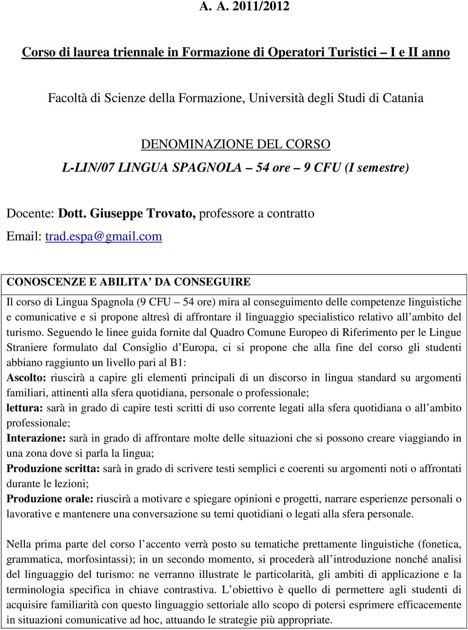 com CONOSCENZE E ABILITA DA CONSEGUIRE Il corso di Lingua Spagnola (9 CFU 54 ore) mira al conseguimento delle competenze linguistiche e comunicative e si propone altresì di affrontare il linguaggio