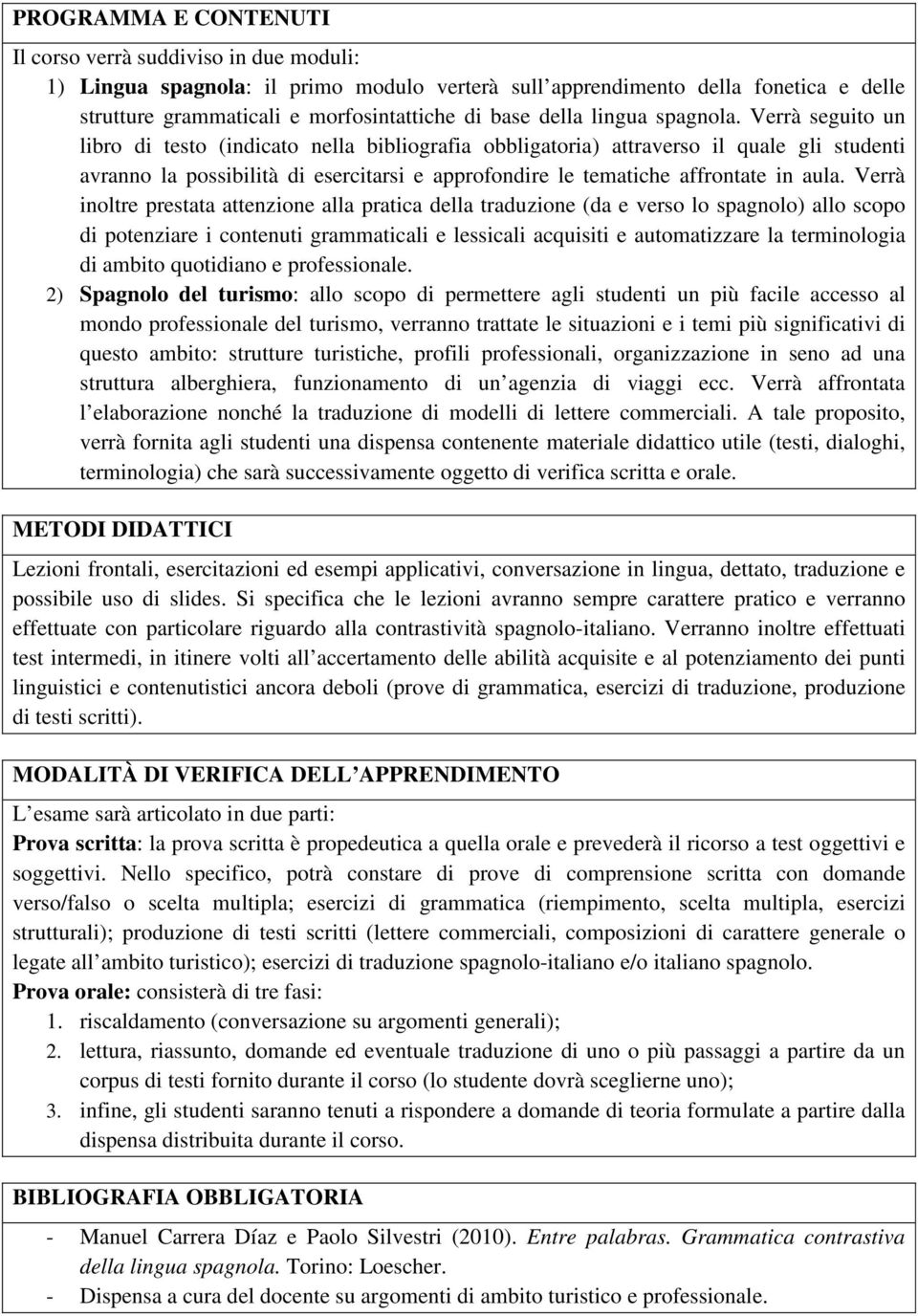 Verrà seguito un libro di testo (indicato nella bibliografia obbligatoria) attraverso il quale gli studenti avranno la possibilità di esercitarsi e approfondire le tematiche affrontate in aula.