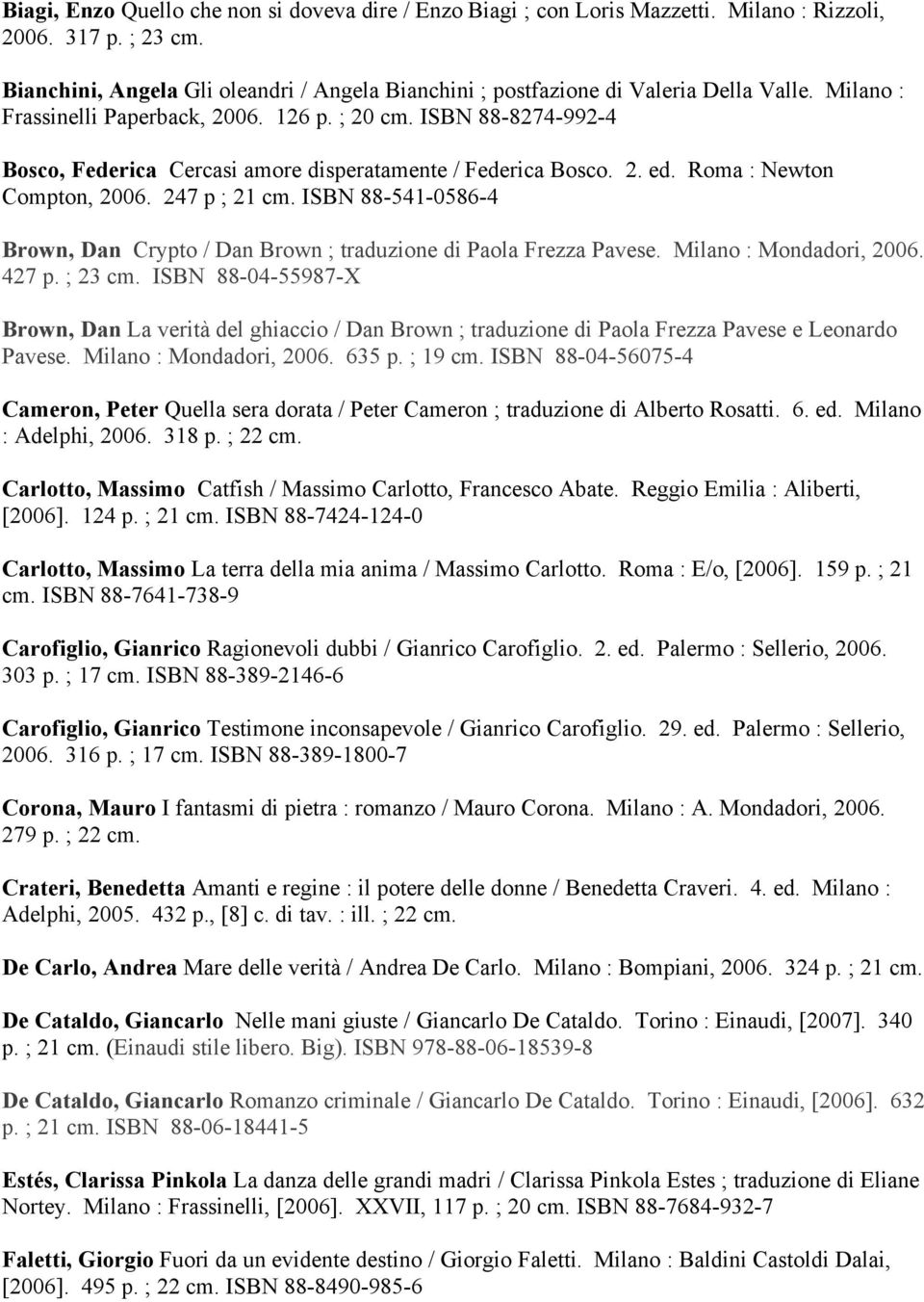 ISBN 88-8274-992-4 Bosco, Federica Cercasi amore disperatamente / Federica Bosco. 2. ed. Roma : Newton Compton, 2006. 247 p ; 21 cm.